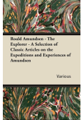 Roald Amundsen - The Explorer - A Selection of Classic Articles on the Expeditions and Experiences of Amundsen