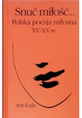 Snuć miłość Polska poezja miłosna XV - XX w Antologia