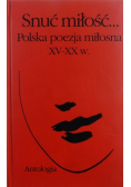 Snuć miłość Polska poezja miłosna XV - XX w Antologia