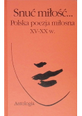 Snuć miłość Polska poezja miłosna XV - XX w Antologia