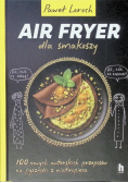 Air fryer dla smakoszy 100 nowych autorskich przepisów z wiatropieca