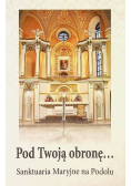Pod Twoją obronę Sanktuaria Maryjne na Podolu