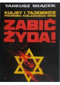 Zabić Żyda Kulisy i tajemnice pogromu kieleckiego 1946