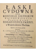 Łaski cudowne przy kościele sierpskim Wniebowzięcia pełney łaski Bogarodzice Panny w woiewodztwie płockim