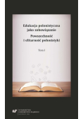 Edukacja polonistyczna jako zobowiązanie. Powszechność i elitarność polonistyki. Tom 1