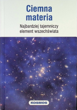Kosmos Tom 1 Ciemna Materia Najbardziej tajemniczy element wszechświata