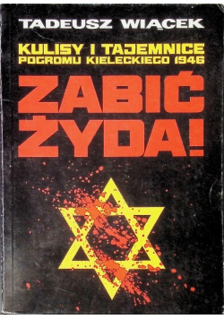 Zabić Żyda Kulisy i tajemnice pogromu kieleckiego 1946