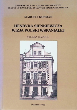 Henryka Sienkiewicza wizja Polski wspaniałej Studia i szkice