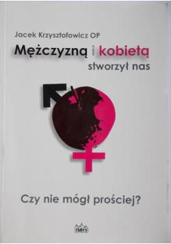 Mężczyzną i kobietą stworzył nas, czy nie mógł prościej?