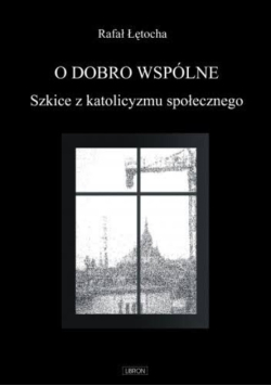 O dobro wspólne  Szkice z katolicyzmu społecznego