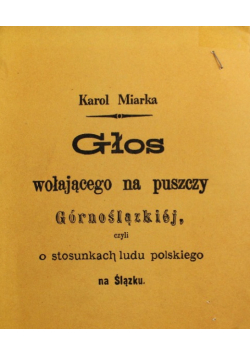 Głos wołającego na puszczy Górnoślązkiej czyli o stosunkach ludu polskiego na Ślązku