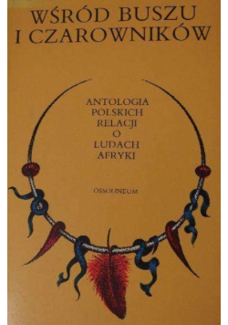 Wśród buszu i czarowników Antologia polskich relacji o ludach Afryki