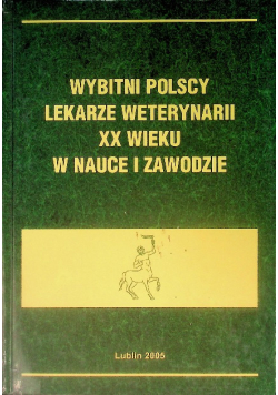 Wybitni polscy lekarze weterynarii XX wieku w nauce i zawodzie