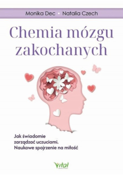 Chemia mózgu zakochanych jak świadomie zarządzać uczuciami : naukowe spojrzenie na miłość