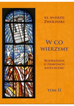 W co wierzymy. Rozważania o prawdach katechizmu Tom 2