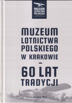 Muzuem Lotnictwa Polskiego w Krakowie - 60 lat tradycji