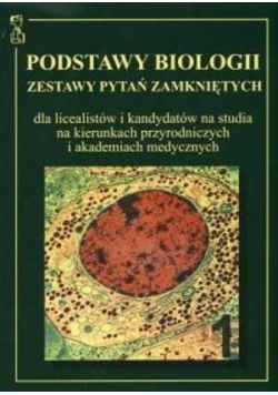 Podstawy biologii Część 1 Zestawy pytań zamkniętych dla licealistów i kandydatów na studia na kierunkach przyrodniczych i akademiach medycznych