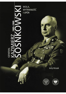 Generał Kazimierz Sosnkowski 1885-1969 wola, wytrwałość i upór