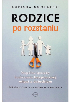 Rodzice po rozstaniu. Wspólne sposoby budowania bezpiecznej więzi z dzieckiem