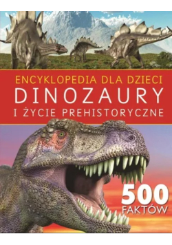 Encyklopedia dla dzieci Dinozaury i życie prehistoryczne 500 faktów