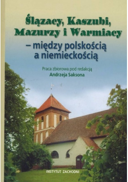 Ślązacy Kaszubi Mazurzy Warmiacy miedzy polskością a niemieckością