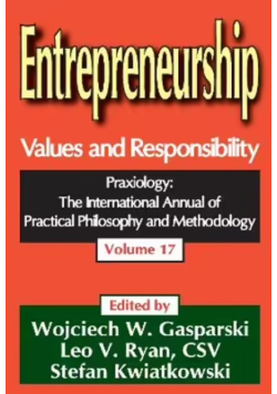 Entrepreneurship: Values and Responsibility. Praxiology: The International Annual of Practical Philosophy and Methodology (Volume 17)