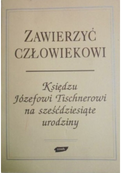 Zawierzyć człowiekowi. Księdzu Józefowi Tischnerowi na sześćdziesiąte urodziny