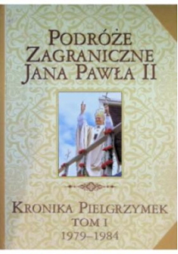 Podróże zagraniczne Jana Pawła II. kronika pielgrzymek Tom 1 1979 - 1984