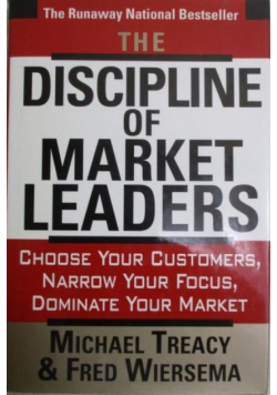 The Discipline of Market Leaders: Choose Your Customers, Narrow Your Focus, Dominate Your Market