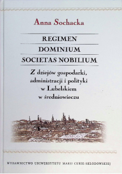 Regimen Dominium Societas Nobilium Z dziejów gospodarki administracji i polityki w Lubelskiem
