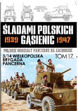 Śladami Polskich Gąsienic 1939 - 1947 Polskie oddziały pancerne na zachodzie Tom 17  3/14 Wielkopolska Brygada Pancerna