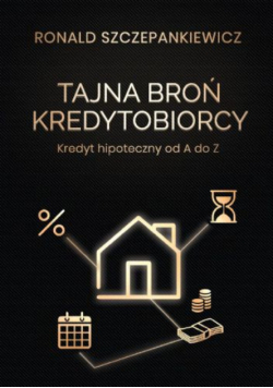 Tajna Broń Kredytobiorcy. Kredyt hipoteczny od A do Z