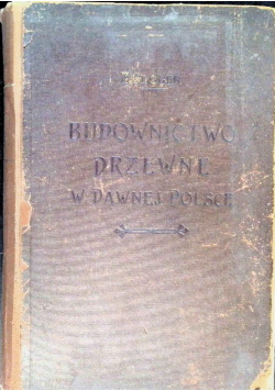 Budownictwo drzewne i wyroby z drzewa w dawnej Polsce Tom 1 i 2 1909 r.