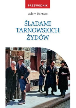 Śladami Tarnowskich Żydów: Przewodnik