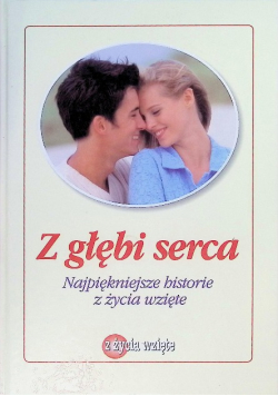 Z Głębi Serca Najpiękniejsze Historie Z życia wzięte