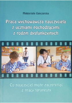 Praca wychowawcza nauczyciela z uczniami pochodzącymi z rodzin dysfunkcyjnych