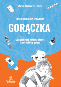Gorączka przewodnik dla rodziców : jak zachować chłodną głowę, kiedy robi się gorąco