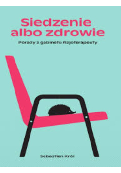 Siedzenie albo zdrowie. Porady z gabinetu fizjoterapeuty