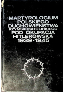 Martyrologium polskiego duchowieństwa rzymskokatolickiego pod okupacją hitlerowską 1939 - 1945 Tom 5