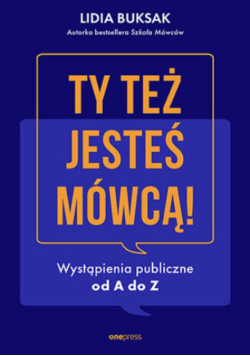Ty też jesteś mówcą! wystąpienia publiczne od A do Z