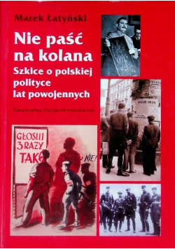 Nie paść na kolana szkice o polskiej polityce lat powojennych