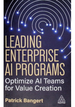 Leading Enterprise AI Programs: Optimize AI Teams for Value Creation