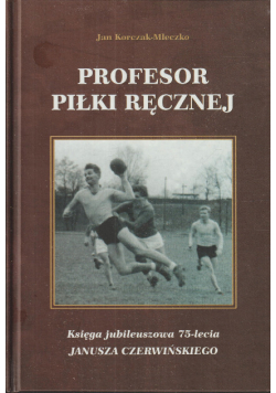 Profesor piłki ręcznej księga jubileuszowa 75-lecia Janusza Czerwińskiego