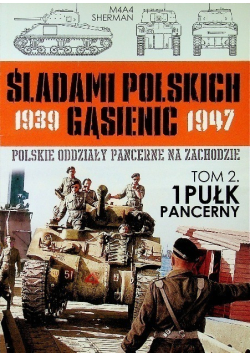 Śladami Polskich Gąsienic 1939 - 1947 Polskie oddziały pancerne na zachodzie Tom 2 1 Pułk Pancerny