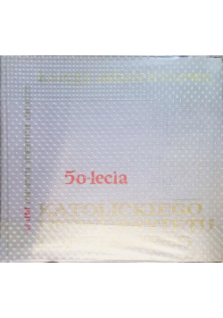Księga jubileuszowa 50- lecia Katolickiego Uniwersytetu Lubelskiego