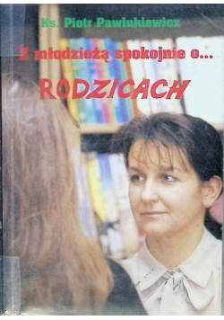 Z rodzicami spokojnie o młodzieży Z młodzieżą spokojnie o rodzicach