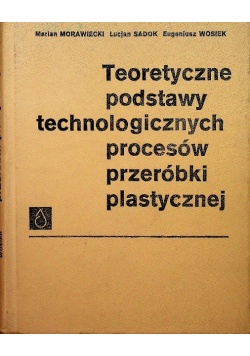 Teoretyczne podstawy technologicznych procesów przeróbki plastycznej