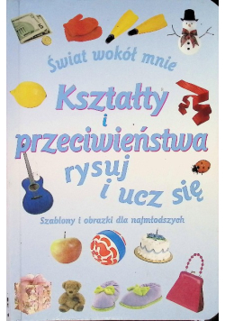 Świat wokół mnie. Kształty i przeciwieństwa. Rysuj i ucz się