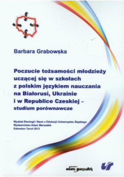 Poczucie tożsamości młodzieży uczącej się w szkołach z polskim językiem nauczania na Białorusi Ukrainie i w Republice Czeskiej studium porównawcze