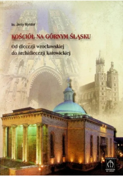 Kościół na Górnym Śląsku. Od diecezji wrocławskiej do archidiecezji katowickiej